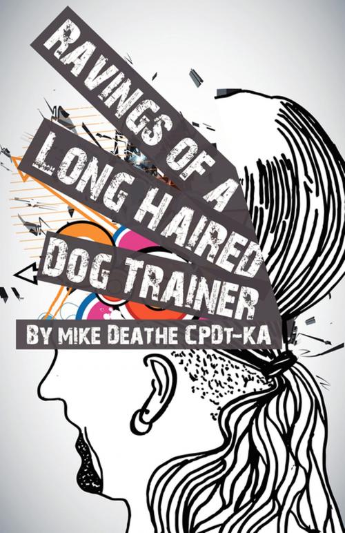Cover of the book Raving Of A Long Haired Dog Trainer…Volume 1 by Mike Deathe, Dogwise Publishing