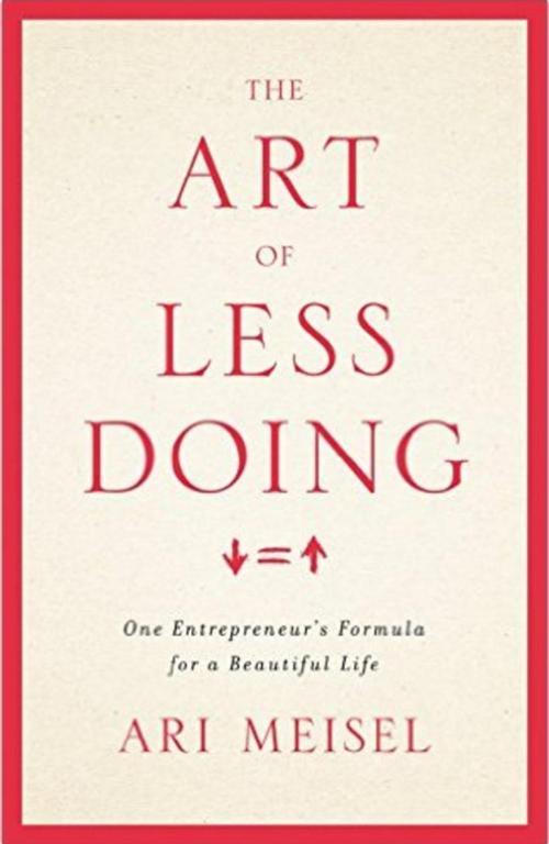 Cover of the book The Art Of Less Doing: One Entrepreneur's Formula for a Beautiful Life by Ari Meisel, Lioncrest Publishing
