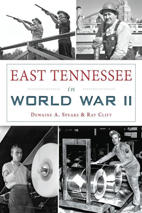 Cover of the book East Tennessee in World War II by Dewaine A. Speaks, Ray Clift, Arcadia Publishing Inc.