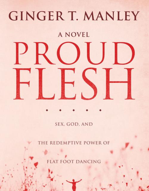 Cover of the book Proud Flesh: Sex, God, and the Redemptive Power of Flat Foot Dancing by Ginger Manley, Ginger Manley