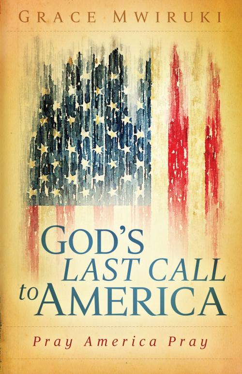 Cover of the book God's Last Call to America by Grace Mwiruki, Charisma House