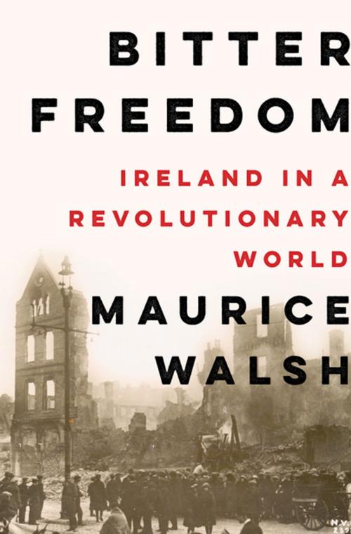 Cover of the book Bitter Freedom: Ireland in a Revolutionary World by Maurice Walsh, Liveright