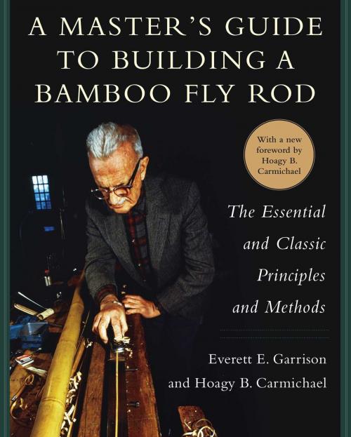 Cover of the book A Master's Guide to Building a Bamboo Fly Rod by Everett E. Garrison, Hoagy B. Carmichael, Skyhorse