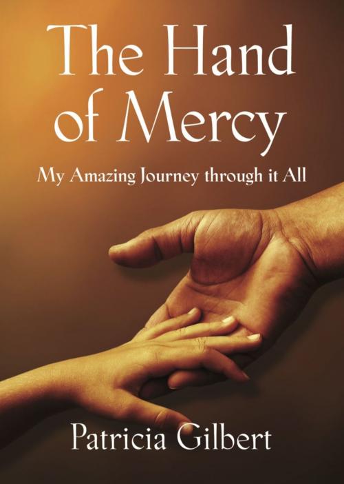 Cover of the book THE HAND OF MERCY: My Amazing Journey Through It All by Patricia Gilbert, BookLocker.com, Inc.