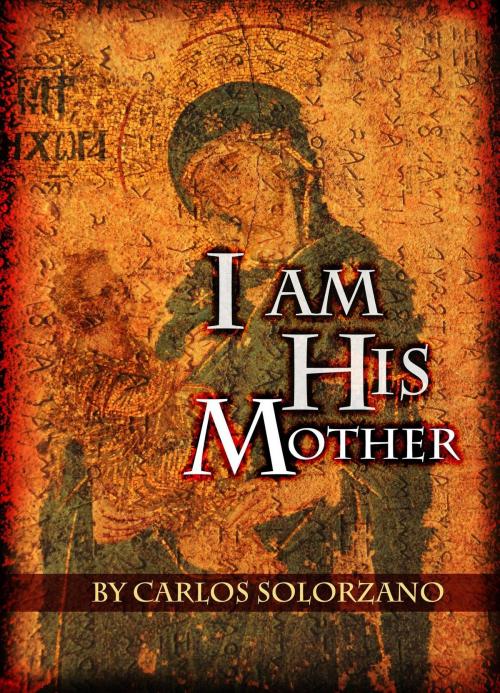 Cover of the book I Am His Mother by Carlos Solorzano, Crimson Cloak Publishing