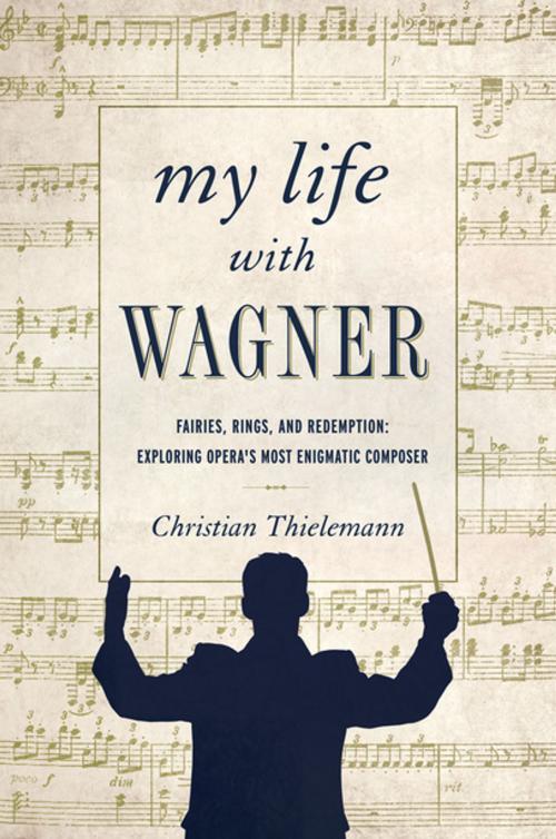 Cover of the book My Life with Wagner: Fairies, Rings, and Redemption: Exploring Opera's Most Enigmatic Composer by Christian Thielemann, Pegasus Books