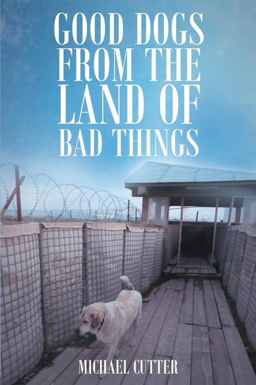 Cover of the book Good Dogs from the Land of Bad Things by Michael Cutter, Christian Faith Publishing