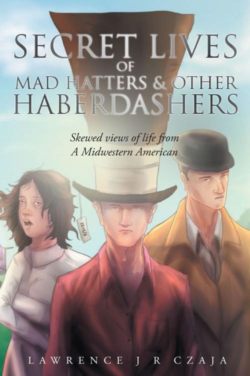 Cover of the book Secret Lives of Mad Hatters & Other Haberdashers (Skewed Views of Life From a Midwestern American) by Lawrence J R Czaja, Page Publishing, Inc.