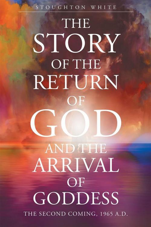Cover of the book The Story of the Return of God and the Arrival of Goddess by Stoughton K White, Page Publishing, Inc.