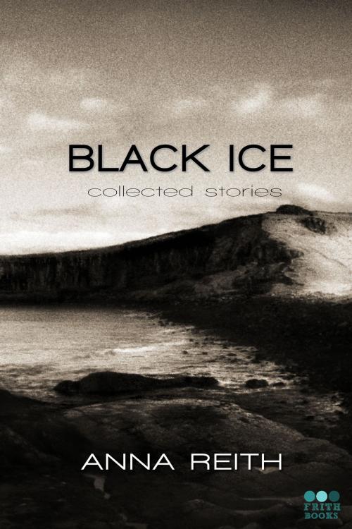 Cover of the book Black Ice: collected stories by Anna Reith, Frith Books