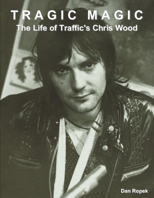 Cover of the book Tragic Magic: The Life of Traffic's Chris Wood by Dan Ropek, Bennion Kearny
