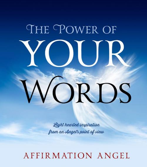 Cover of the book The Power Of Your Words by Affirmation Angel, Brolga Publishing