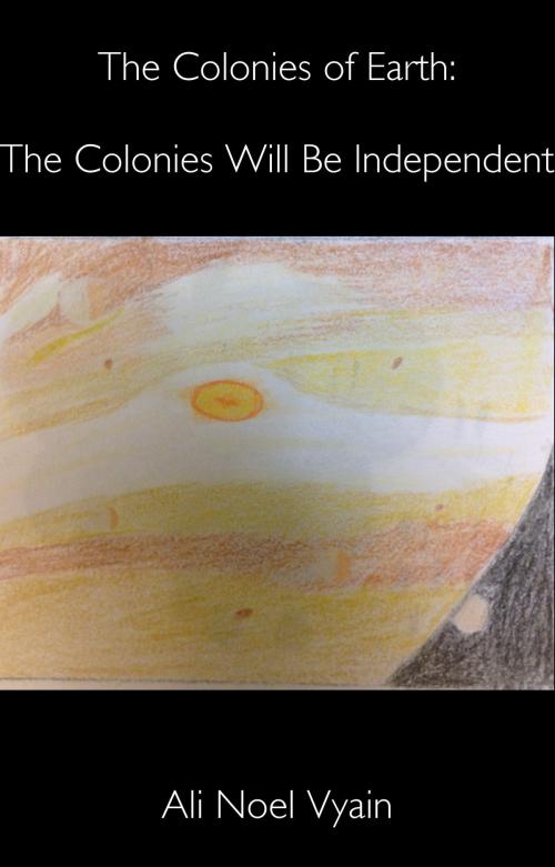 Cover of the book The Colonies Will Be Independent by Ali Noel Vyain, Ali Noel Vyain