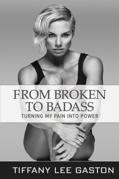Cover of the book From Broken to Badass by Tiffany Lee Gaston, Tiffany Lee Gaston
