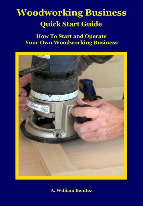 Cover of the book Woodworking Business Quick Start Guide by A. William Benitez, Positive Imaging, LLC