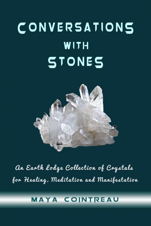 Cover of the book Conversations with Stones: An Earth Lodge Collection of Crystals for Healing, Meditation and Manifestation by Maya Cointreau, Earth Lodge