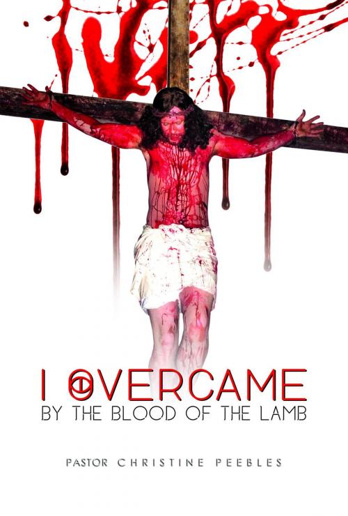 Cover of the book I Overcame By The Blood Of The Lamb by Pastor Christine Peebles, Green Ivy