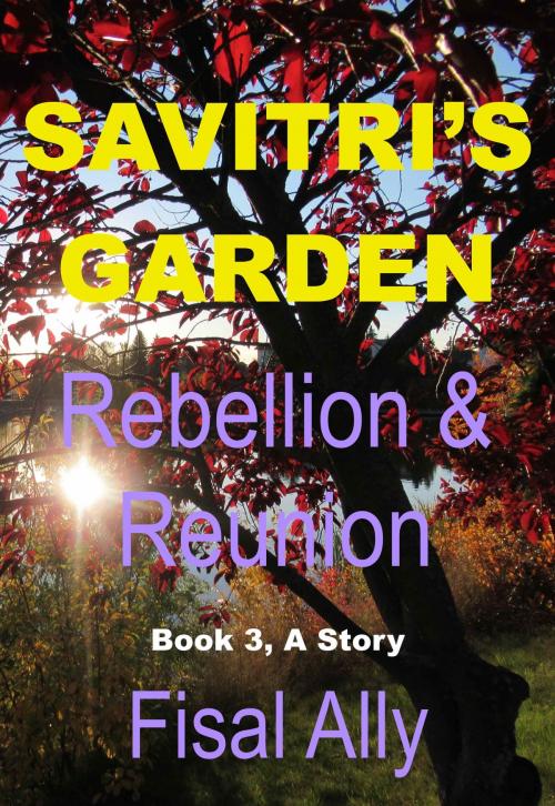 Cover of the book The Trilogy of Savitri's Garden: Rebellion and Reunion (Book3) by Fisal Ally, Fisal Ally