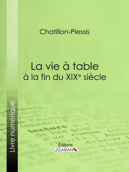 Cover of the book La vie à table à la fin du XIXe siècle by Chatillon-Plessis, Ligaran