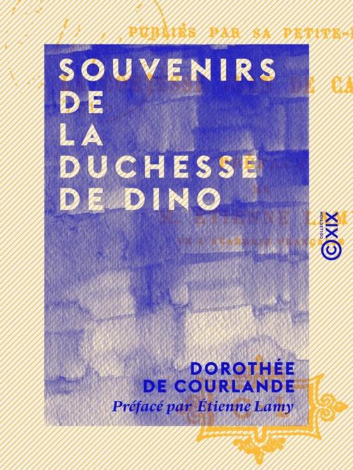 Cover of the book Souvenirs de la duchesse de Dino by Dorothée de Courlande, Étienne Lamy, Collection XIX