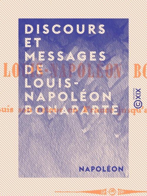 Cover of the book Discours et messages de Louis-Napoléon Bonaparte by Napoléon, Collection XIX