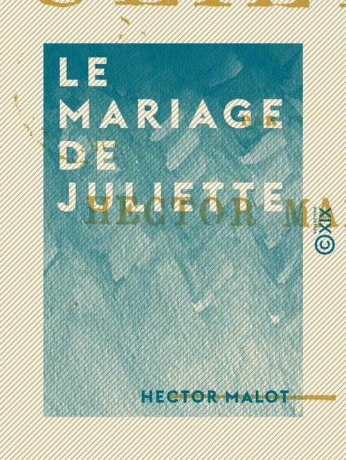 Cover of the book Le Mariage de Juliette by Hector Malot, Collection XIX