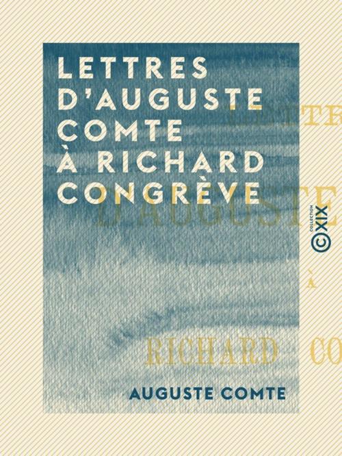 Cover of the book Lettres d'Auguste Comte à Richard Congrève by Auguste Comte, Collection XIX