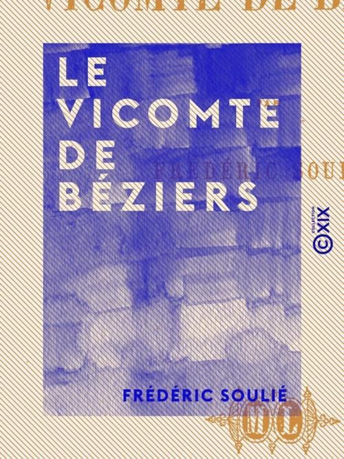 Cover of the book Le Vicomte de Béziers by Frédéric Soulié, Collection XIX