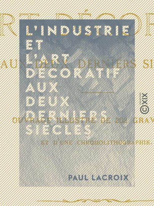 Cover of the book L'Industrie et l'art décoratif aux deux derniers siècles by Paul Lacroix, Collection XIX