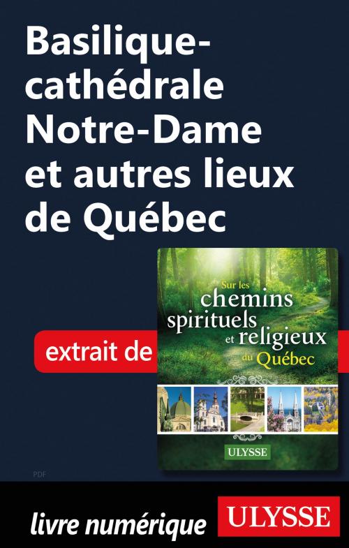Cover of the book Basilique-cathédrale Notre-Dame et autres lieux de Québec by Siham Jamaa, Guides de voyage Ulysse