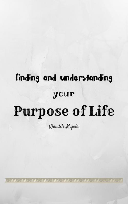 Cover of the book Finding and Understanding your Purpose of Life by Wandile Majola, Osmora Inc.