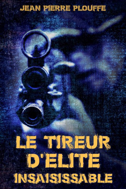 Cover of the book Le Tireur d'Élite Insaissisable by Jean-Pierre Plouffe, Osmora Inc.