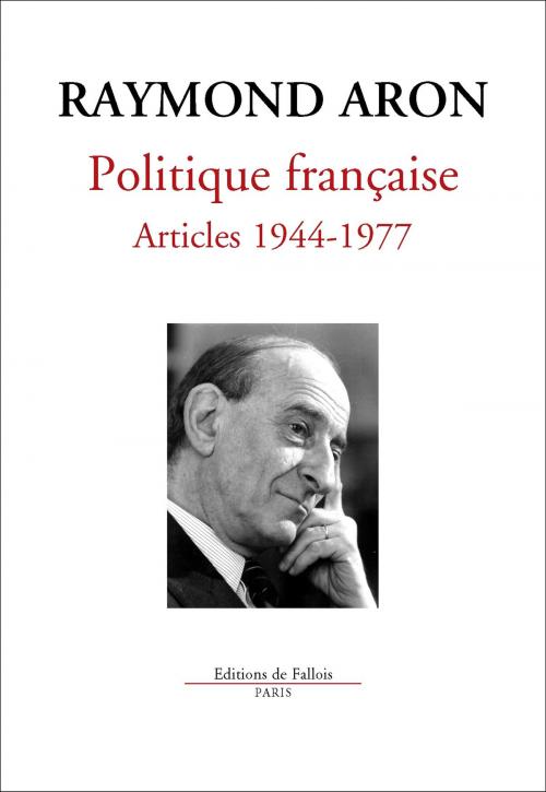 Cover of the book Politique française Articles 1944-1977 by Raymond Aron, Editions de Fallois