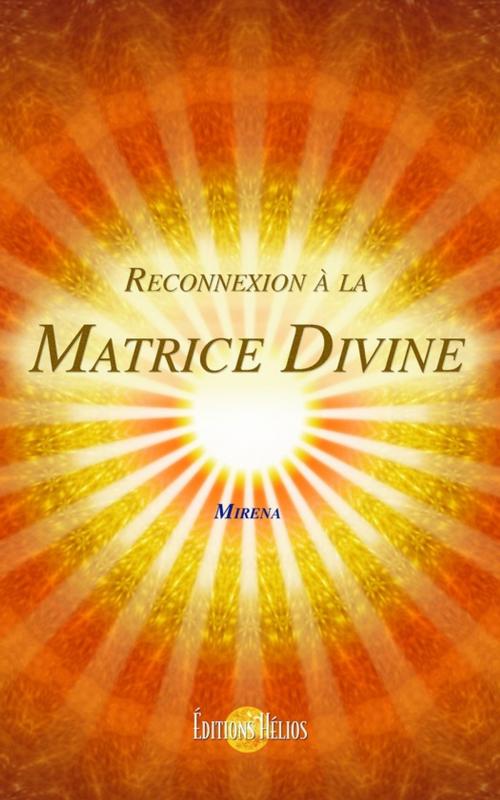 Cover of the book Reconnexion à la Matrice Divine by Mirena, Helios