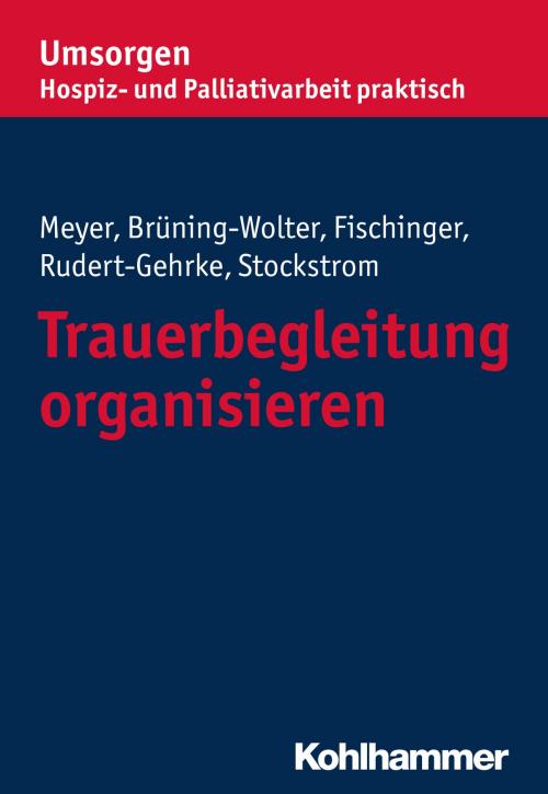 Cover of the book Trauerbegleitung organisieren by Stefan Meyer, Barbara Brüning-Wolter, Esther Fischinger, Regine Rudert-Gehrke, Christine Stockstrom, Bayerischer Hospiz- und Palliativverband, Kohlhammer Verlag