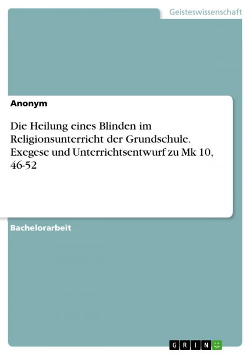 Cover of the book Die Heilung eines Blinden im Religionsunterricht der Grundschule. Exegese und Unterrichtsentwurf zu Mk 10, 46-52 by Anonym, GRIN Verlag