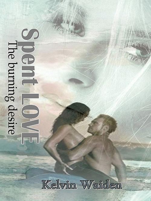 Cover of the book Spent LOVE The burning desire by Kelvin Waiden, Kelvin Waiden