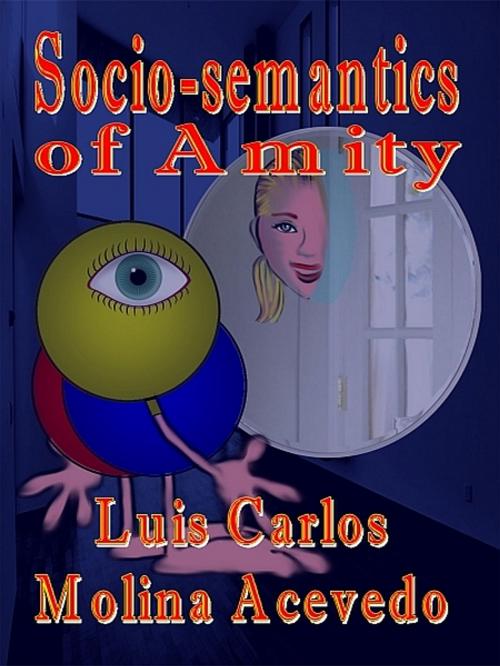 Cover of the book Socio-semantics of Amity by Luis Carlos Molina Acevedo, XinXii-GD Publishing