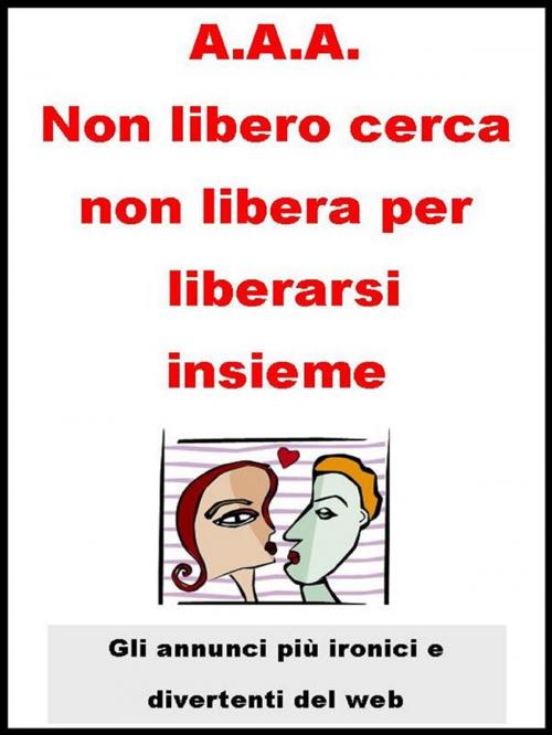 Cover of the book A.A.A. Non libero cerca non libera per liberarsi insieme. by Autori Vari, AA. VV.