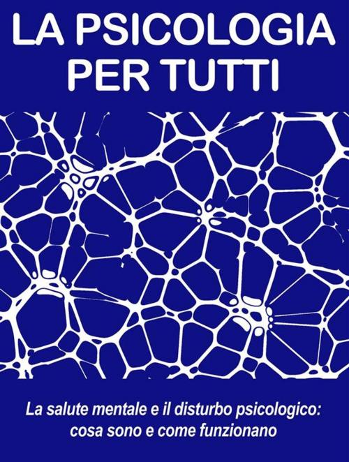 Cover of the book LA SALUTE MENTALE E IL DISTURBO PSICOLOGICO: cosa sono e come funzionano by Psicologia Per Tutti, Psicologia Per Tutti