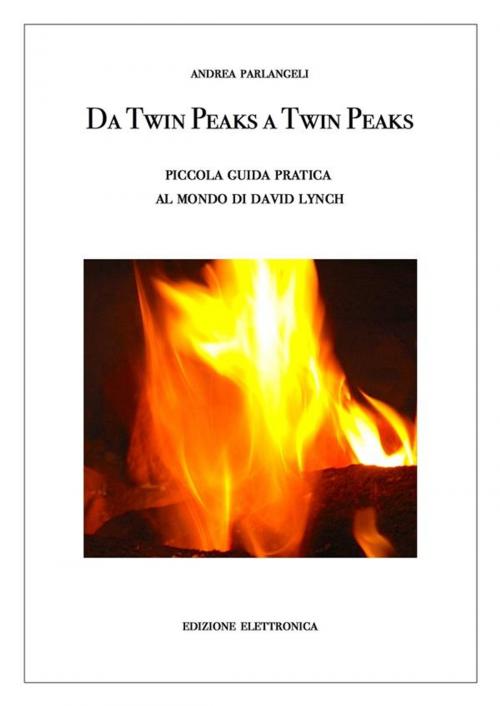 Cover of the book Da Twin Peaks a Twin Peaks. Piccola guida pratica al mondo di David Lynch by Andrea Parlangeli, Andrea Parlangeli