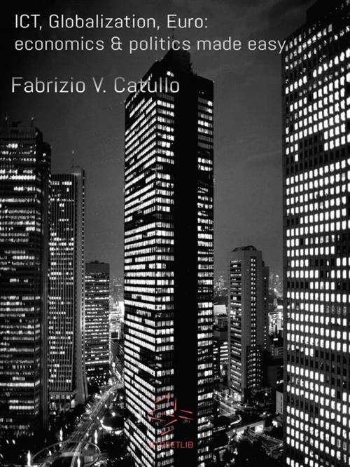 Cover of the book ICT, Globalization, Euro: economics & politics made easy by Fabrizio V. Catullo, Fabrizio V. Catullo
