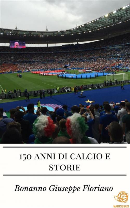Cover of the book 150 anni di calcio e storie by Bonanno Giuseppe Floriano, Bonanno Giuseppe Floriano