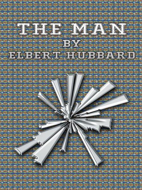 Cover of the book The Man by Elbert Hubbard, Elbert Hubbard