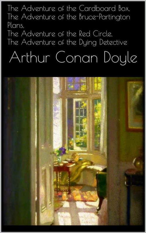 Cover of the book The Adventure of the Cardboard Box, The Adventure of the Bruce-Partington Plans, The Adventure of the Red Circle, The Adventure of the Dying Detective by Arthur Conan Doyle, Arthur Conan Doyle