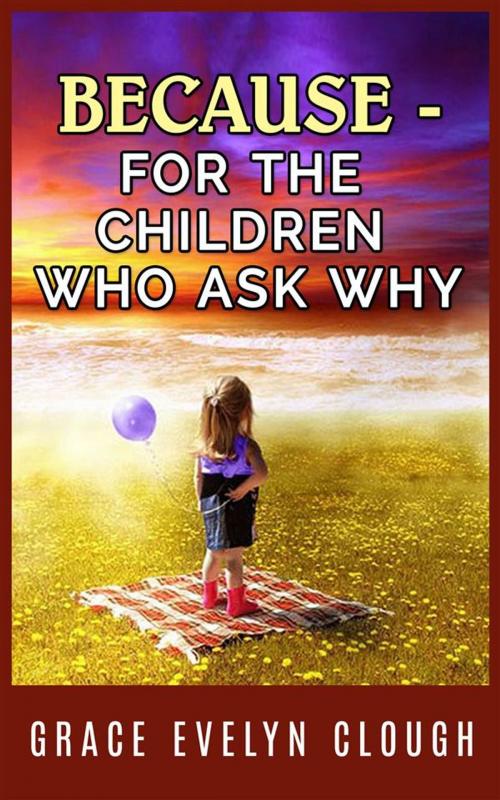 Cover of the book Because - For the Childred Who Ask Why by Grace Evelyn Clough, Grace Evelyn Clough