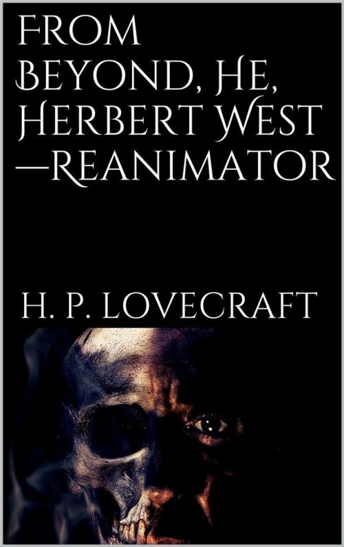 Cover of the book From Beyond, He, Herbert West—Reanimator by H. P. Lovecraft, H. P. Lovecraft
