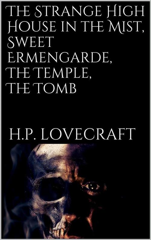 Cover of the book The Strange High House in the Mist, Sweet Ermengarde, The Temple, The Tomb by H. P. Lovecraft, H. P. Lovecraft