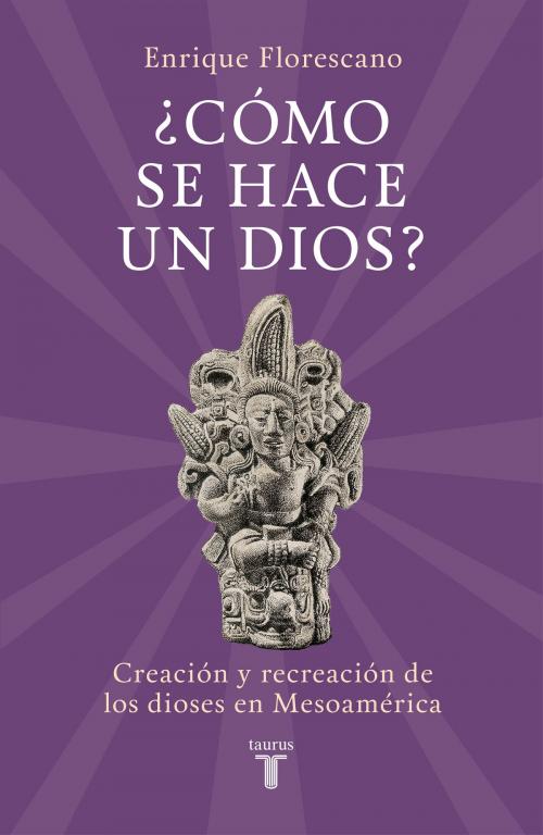 Cover of the book ¿Cómo se hace un dios? by Enrique Florescano, Penguin Random House Grupo Editorial México