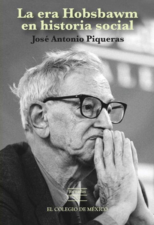 Cover of the book La era hobsbawm en historia social by José Antonio Piqueras, El Colegio de México